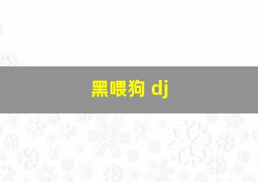 黑喂狗 dj